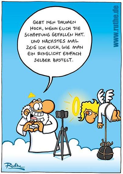 Im Himmel. Gott quatscht in ein Handy: "Geht nen Daumen hoch, wenn euch die Schöpfung gefallen hat. Und nächstes mal zeig ich euch, wie man ein Ringlicht einfach selber bastelt." Vor ihm schwebt ein Engel, den Gott so fixiert hat, dass sein Heiligenschein in Richtung Gott leuchtet.