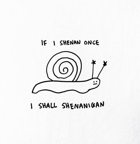 Text surrounding the drawing of a snail:

If I shenan once
I shall shenanigan