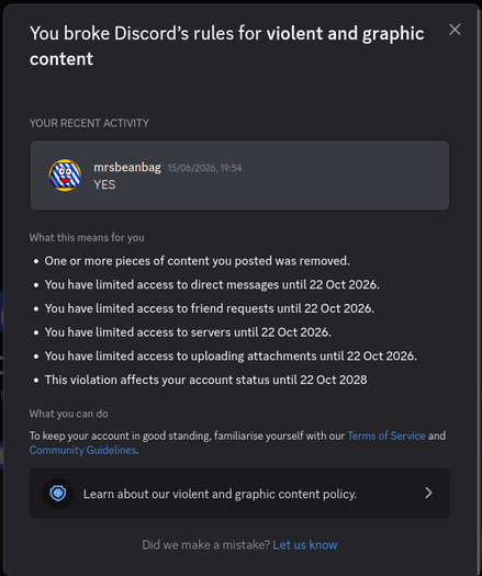 "You broke Discord's rules for violent and graphic content"
Your recent activity:
"YES"