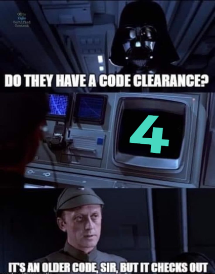 3 panel meme from Return of the Jedi:
1. Darth Vader: "Do they have a code clearance?"
2. Screen on control console showing the number 4
3. Admiral Piett: "It's an older code, sir, but it checks out."