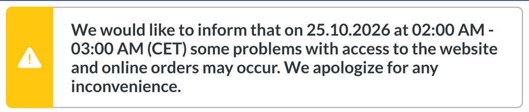 Warning on a website: We would like to inform that on 25.10.2026 at 02:00 AM - 03:00 AM (CET) some problems with access to the website and online orders may occur. We apologize for any inconvenience.